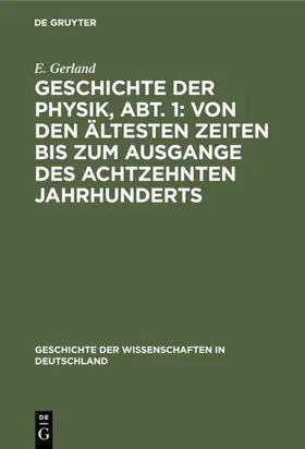 Gerland |  Geschichte der Physik, Abt. 1: Von den ältesten Zeiten bis zum Ausgange des achtzehnten Jahrhunderts | eBook | Sack Fachmedien