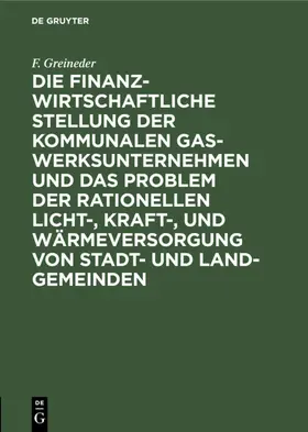 Greineder |  Die finanzwirtschaftliche Stellung der kommunalen Gaswerksunternehmen und das Problem der rationellen Licht-, Kraft-, und Wärmeversorgung von Stadt- und Land-Gemeinden | Buch |  Sack Fachmedien