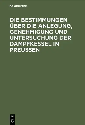 Hilliger |  Die Bestimmungen über die Anlegung, Genehmigung und Untersuchung der Dampfkessel in Preußen | eBook | Sack Fachmedien