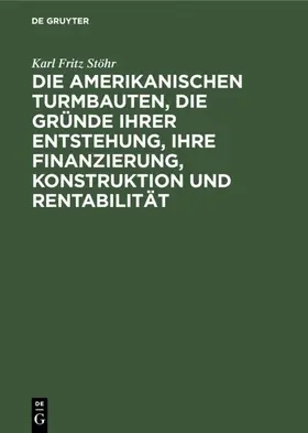 Stöhr |  Die amerikanischen Turmbauten, die Gründe ihrer Entstehung, ihre Finanzierung, Konstruktion und Rentabilität | eBook | Sack Fachmedien