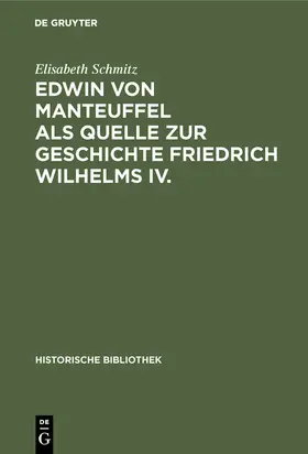 Schmitz |  Edwin von Manteuffel als Quelle zur Geschichte Friedrich Wilhelms IV. | Buch |  Sack Fachmedien