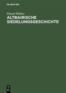 Wallner | Altbairische Siedelungsgeschichte | Buch | 978-3-486-74898-7 | sack.de