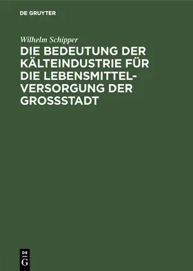 Schipper |  Die Bedeutung der Kälteindustrie für die Lebensmittelversorgung der Grossstadt | Buch |  Sack Fachmedien