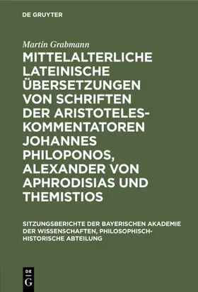 Grabmann |  Mittelalterliche lateinische Übersetzungen von Schriften der Aristoteles-Kommentatoren Johannes Philoponos, Alexander von Aphrodisias und Themistios | Buch |  Sack Fachmedien