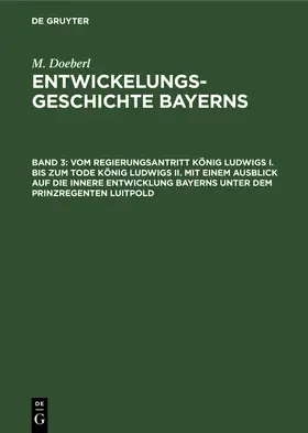 Doeberl / Spindler |  Vom Regierungsantritt König Ludwigs I. bis zum Tode König Ludwigs II. mit einem Ausblick auf die innere Entwicklung Bayerns unter dem Prinzregenten Luitpold | Buch |  Sack Fachmedien
