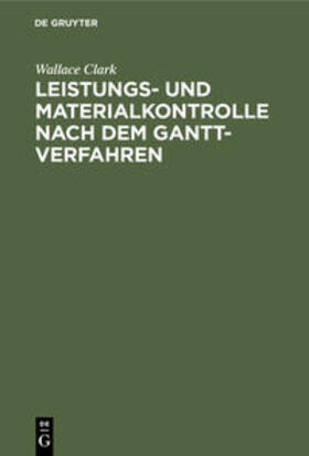 Clark | Leistungs- und Materialkontrolle nach dem Gantt-Verfahren | Buch | 978-3-486-76548-9 | sack.de