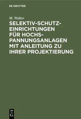 Walter |  Selektiv-Schutzeinrichtungen für Hochspannungsanlagen mit Anleitung zu ihrer Projektierung | eBook | Sack Fachmedien