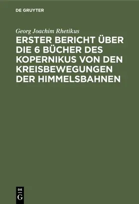 Rhetikus | Erster Bericht über die 6 Bücher des Kopernikus von den Kreisbewegungen der            Himmelsbahnen | E-Book | www.sack.de