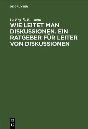 Bowman |  Wie leitet man Diskussionen. Ein Ratgeber für Leiter von Diskussionen | Buch |  Sack Fachmedien