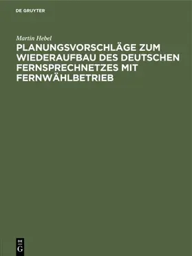 Hebel | Planungsvorschläge zum Wiederaufbau des deutschen Fernsprechnetzes mit            Fernwählbetrieb | E-Book | www.sack.de