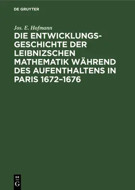 Hofmann |  Die Entwicklungsgeschichte der Leibnizschen Mathematik während des Aufenthaltens in Paris 1672-1676 | Buch |  Sack Fachmedien