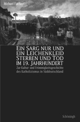 Fischer | Ein Sarg nur und ein Leichenkleid -  Sterben und Tod im 19. Jahrhundert | Buch | 978-3-506-71767-2 | sack.de