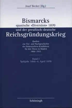 Becker |  Bismarcks spanische »Diversion« und der preußisch-deutsche Reichsgründungskrieg. Quellen zur Vor- und Nachgeschichte der Hohenzollern-Kandidatur für den Thron in Madrid 1866–1932 | Buch |  Sack Fachmedien