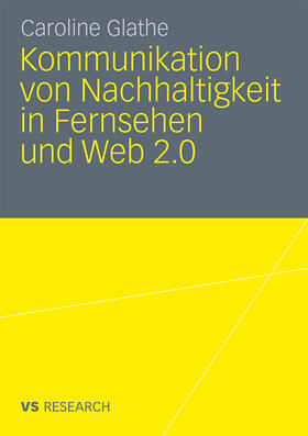 Glathe | Kommunikation von Nachhaltigkeit in Fernsehen und Web 2.0 | Buch | 978-3-531-17603-1 | sack.de