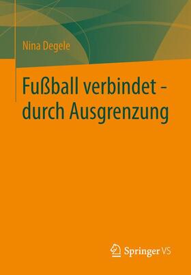 Degele | Fußball verbindet - durch Ausgrenzung | Buch | 978-3-531-18620-7 | sack.de