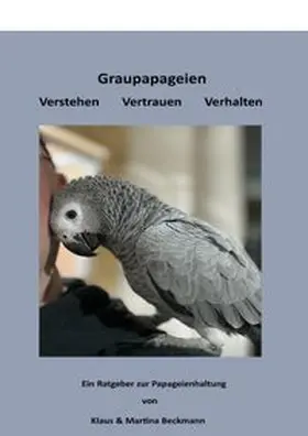 Beckmann |  Graupapageien Verstehen Vertrauen Verhalten | Buch |  Sack Fachmedien