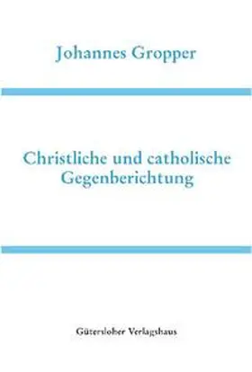 Gropper / Wilhelmi |  Christliche und Catholische Gegenberichtung | Buch |  Sack Fachmedien