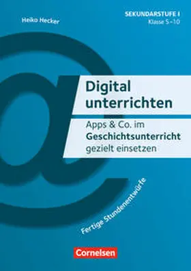 Hecker |  Digital unterrichten - Klasse 5-10. Geschichtsunterricht | Buch |  Sack Fachmedien
