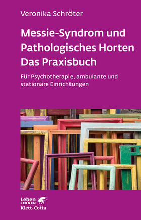 Schröter |  Messie-Syndrom und Pathologisches Horten - Das Praxisbuch (Leben Lernen, Bd. 332) | Buch |  Sack Fachmedien