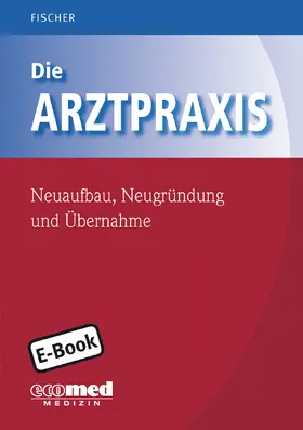 Fischer |  Die Arztpraxis - Neuaufbau, Neugründung und Übernahme | eBook | Sack Fachmedien