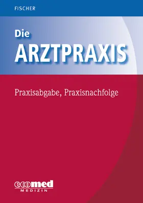 Fischer |  Die Arztpraxis - Praxisabgabe, Praxisnachfolge | Buch |  Sack Fachmedien