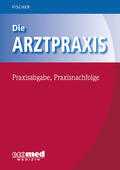 Fischer |  Fischer, G: Arztpraxis - Praxisabgabe, Praxisnachfolge | Buch |  Sack Fachmedien