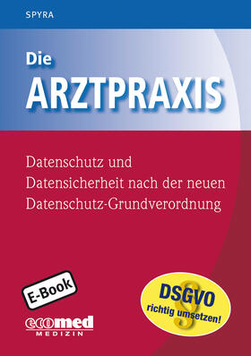 Spyra | Die Arztpraxis - Datenschutz und Datensicherheit nach der neuen Datenschutzgrundverordnung | E-Book | sack.de