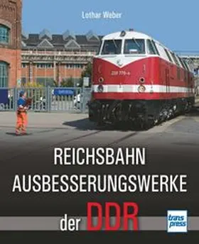 Weber | Reichsbahnausbesserungswerke der DDR | Buch | 978-3-613-71522-6 | www.sack.de