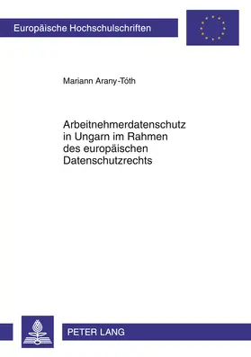 Arany-Toth / Arany-Tóth |  Arbeitnehmerdatenschutz in Ungarn im Rahmen des europäischen Datenschutzrechts | Buch |  Sack Fachmedien