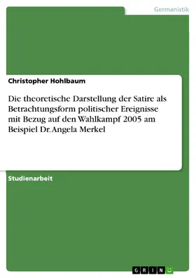 Hohlbaum |  Die theoretische Darstellung der Satire als Betrachtungsform politischer Ereignisse mit Bezug auf den Wahlkampf 2005 am Beispiel Dr. Angela Merkel | eBook | Sack Fachmedien