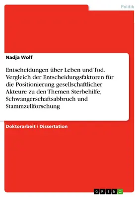 Wolf |  Entscheidungen über Leben und Tod - Vergleich der Entscheidungsfaktoren für die  Positionierung gesellschaftlicher Akteure zu den Themen Sterbehilfe, Schwangerschaftsabbruch und Stammzellforschung | eBook | Sack Fachmedien