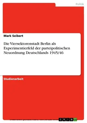 Seibert |  Die Viersektorenstadt Berlin als Experimentierfeld der parteipolitischen Neuordnung Deutschlands 1945/46 | eBook | Sack Fachmedien