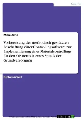 Jahn |  Vorbereitung der methodisch gestützten Beschaffung einer Controllingsoftware zur Implementierung eines Materialcontrollings für den OP-Bereich eines Spitals der Grundversorgung | eBook | Sack Fachmedien