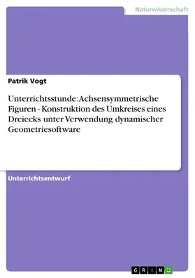 Vogt |  Unterrichtsstunde: Achsensymmetrische Figuren - Konstruktion des Umkreises eines Dreiecks unter Verwendung dynamischer Geometriesoftware | eBook | Sack Fachmedien