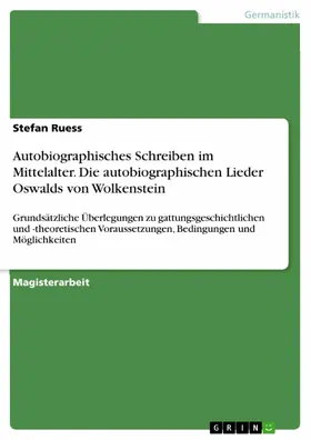 Ruess |  Die autobiographischen Lieder Oswalds von Wolkenstein - Grundsätzliche Überlegungen zu gattungsgeschichtlichen und -theoretischen Voraussetzungen, Bedingungen und Möglichkeiten autobiographischen Schreibens im Mittelalter und bei Oswald von Wolkenstein | eBook | Sack Fachmedien