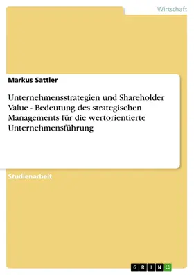 Sattler |  Unternehmensstrategien und Shareholder Value - Bedeutung des strategischen Managements für die wertorientierte Unternehmensführung | eBook | Sack Fachmedien