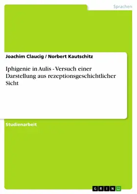 Claucig / Kautschitz |  Iphigenie in Aulis - Versuch einer Darstellung aus rezeptionsgeschichtlicher Sicht | eBook | Sack Fachmedien