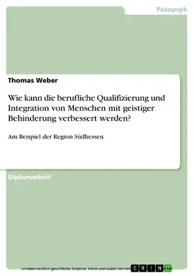 Weber |  Von der Schule in die Arbeitswelt - Möglichkeiten und Maßnahmen zur Verbesserung der beruflichen Qualifizierung und Integration von Menschen mit geistiger Behinderung am Beispiel der Region Südhessen | eBook | Sack Fachmedien