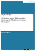 Fischer |  Privilegium minus - Bedeutung der Erhebung der Mark Österreich zum Herzogtum | eBook | Sack Fachmedien