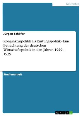 Schäfer | Konjunkturpolitik als Rüstungspolitik - Eine Betrachtung der deutschen Wirtschaftspolitik in den Jahren 1929 - 1939 | E-Book | sack.de