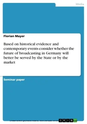 Mayer |  Based on historical evidence and contemporary events consider whether the future of broadcasting in Germany will better be served by the State or by the market | eBook | Sack Fachmedien