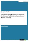Pfeiffer |  Die Alliierte Hohe Kommision. Entstehung, Struktur und Verhältnis zu Bundeskanzler Konrad Adenauer | eBook | Sack Fachmedien