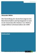 Müller |  Die Darstellung der deutschen Jugend, der Burschenschaften und Sportjugend vor und in der deutschen Revolution von 1848 in ausgewählten Lehrmaterialien der DDR | eBook | Sack Fachmedien