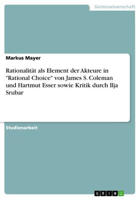 Mayer | Rationalität als Element der Akteure in "Rational Choice" von James S. Coleman und Hartmut Esser sowie Kritik durch Ilja Srubar | E-Book | sack.de