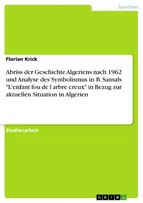 Krick |  Abriss der Geschichte Algeriens nach 1962 und Analyse des Symbolismus in B. Sansals L enfant fou de l arbre creux in Bezug zur aktuellen  Situation in Algerien | eBook | Sack Fachmedien