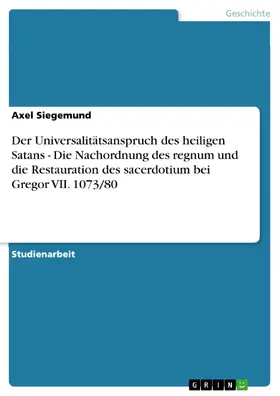 Siegemund |  Der Universalitätsanspruch des heiligen Satans - Die Nachordnung des regnum und die Restauration des sacerdotium bei Gregor VII. 1073/80 | eBook | Sack Fachmedien