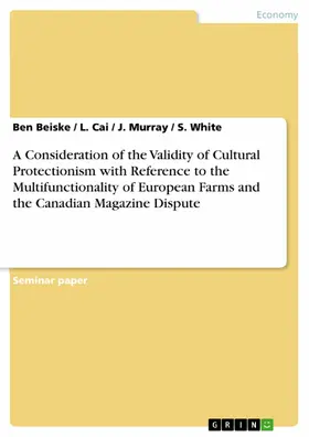 Beiske / Cai / Murray |  A Consideration of the Validity of Cultural Protectionism with Reference to the Multifunctionality of European Farms and the Canadian Magazine Dispute | eBook | Sack Fachmedien