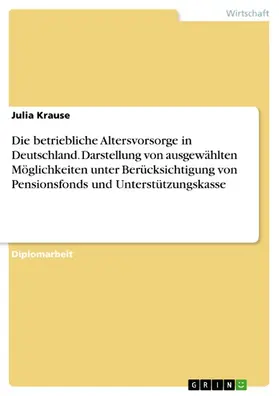 Krause |  Die betriebliche Altersvorsorge in Deutschland. Darstellung von ausgewählten Möglichkeiten unter Berücksichtigung von Pensionsfonds und Unterstützungskasse | eBook | Sack Fachmedien