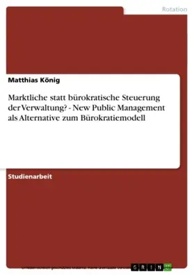 König |  Marktliche statt bürokratische Steuerung der Verwaltung? - New Public Management als Alternative zum Bürokratiemodell | eBook | Sack Fachmedien