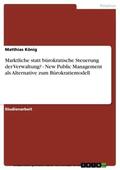 König |  Marktliche statt bürokratische Steuerung der Verwaltung? - New Public Management als Alternative zum Bürokratiemodell | eBook | Sack Fachmedien